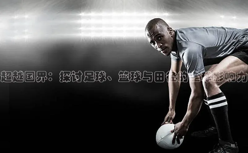超越国界：探讨足球、篮球与田径的全球影响力