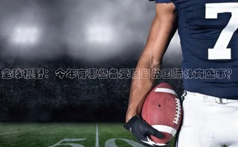 全球视野：今年有哪些备受瞩目的国际体育盛事？